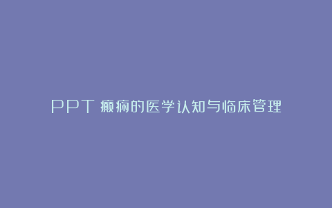 PPT：癫痫的医学认知与临床管理