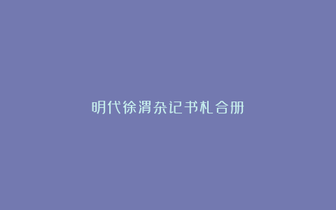 明代徐渭杂记书札合册