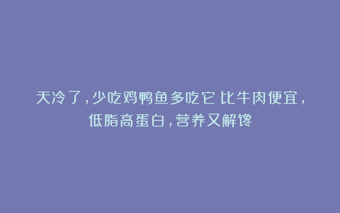 天冷了，少吃鸡鸭鱼多吃它！比牛肉便宜，低脂高蛋白，营养又解馋