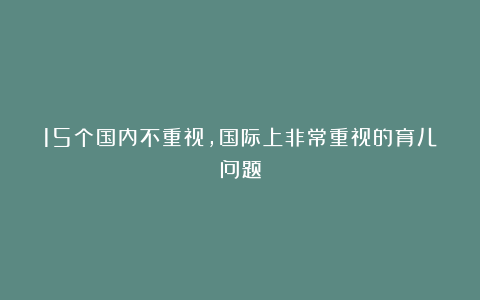 15个国内不重视，国际上非常重视的育儿问题
