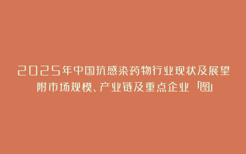 2025年中国抗感染药物行业现状及展望（附市场规模、产业链及重点企业）「图」