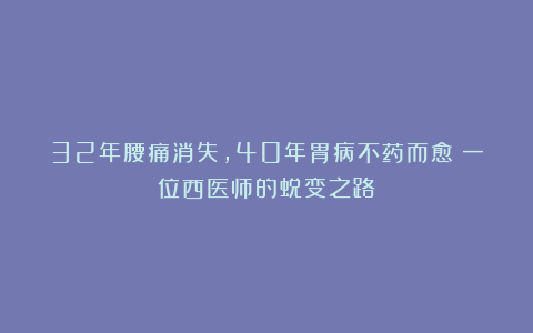 32年腰痛消失，40年胃病不药而愈：一位西医师的蜕变之路