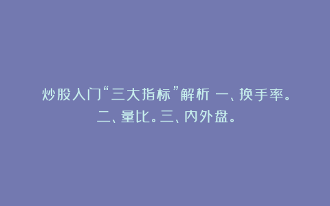 炒股入门“三大指标”解析：一、换手率。二、量比。三、内外盘。
