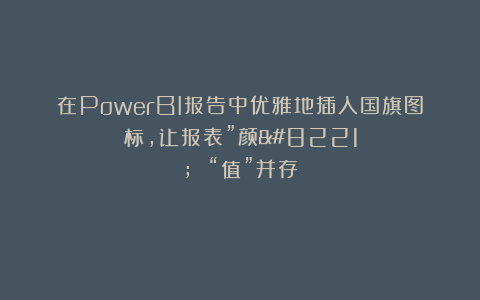 在PowerBI报告中优雅地插入国旗图标，让报表”颜” “值”并存！