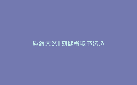 质蕴天然‖刘健楹联书法选