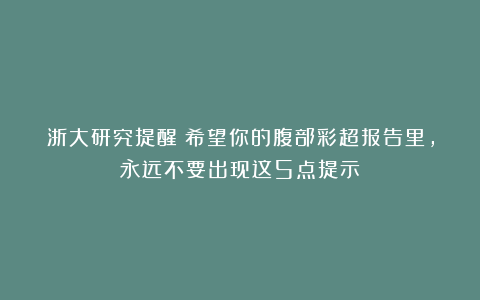 浙大研究提醒：希望你的腹部彩超报告里，永远不要出现这5点提示
