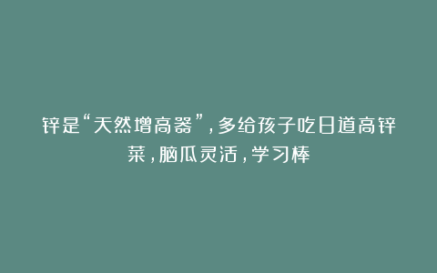 锌是“天然增高器”，多给孩子吃8道高锌菜，脑瓜灵活，学习棒