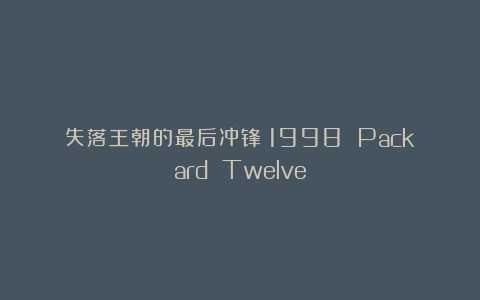 失落王朝的最后冲锋：1998 Packard Twelve