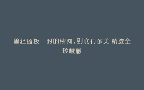 曾经盛极一时的柳词,到底有多美(精选全珍藏版)