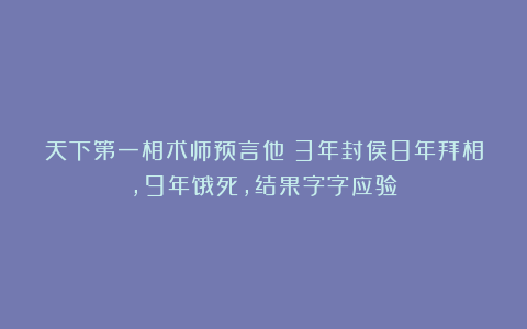 天下第一相术师预言他：3年封侯8年拜相，9年饿死，结果字字应验
