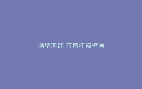 满壁风动：古格红殿壁画