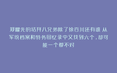 郑耀先的结拜八兄弟除了徐百川还有谁？从军统档案和特务回忆录中又找到六个，却可能一个都不对