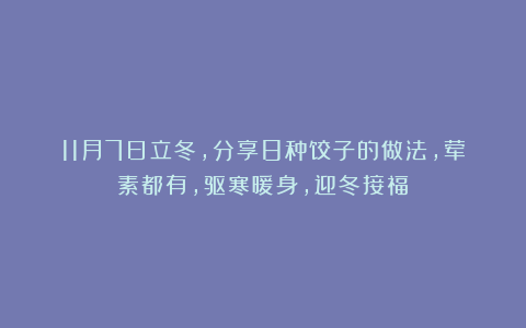 11月7日立冬,分享8种饺子的做法,荤素都有,驱寒暖身,迎冬接福