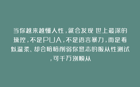 当你越来越懂人性，就会发现：世上最深的操控，不是PUA，不是语言暴力，而是看似温柔、却会暗暗削弱你意志的服从性测试，可千万别顺从