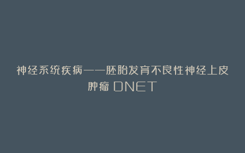 神经系统疾病——胚胎发育不良性神经上皮肿瘤（DNET）