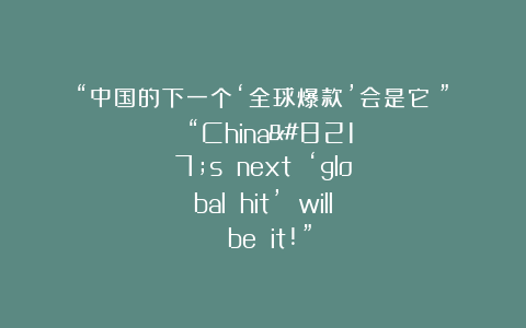 “中国的下一个‘全球爆款’会是它！”   “China’s next ‘global hit’ will be it!”