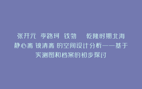 张开元 李路珂 钱勃 | 乾隆时期北海静心斋（镜清斋）的空间设计分析——基于实测图和档案的初步探讨
