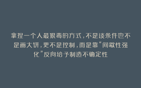 拿捏一个人最狠毒的方式，不是谈条件也不是画大饼，更不是控制，而是靠“间歇性强化”反向给予制造不确定性