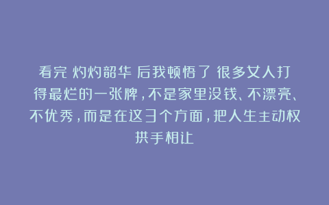 看完《灼灼韶华》后我顿悟了：很多女人打得最烂的一张牌，不是家里没钱、不漂亮、不优秀，而是在这3个方面，把人生主动权拱手相让