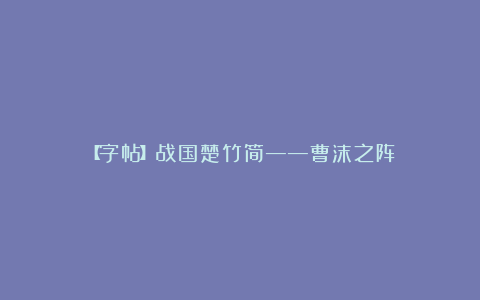 【字帖】战国楚竹简——曹沫之阵