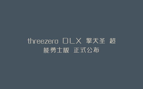 threezero DLX 擎天圣 超能勇士版 正式公布！