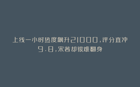 上线一小时热度飙升21000，评分直冲9.8，宋茜却很难翻身