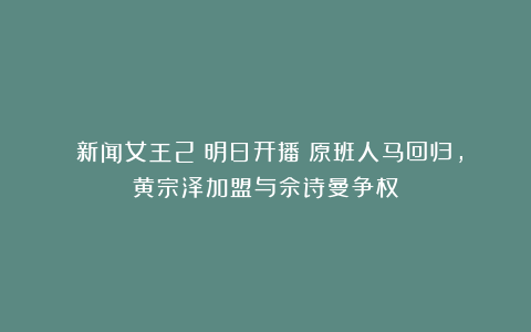 《新闻女王2》明日开播！原班人马回归，黄宗泽加盟与佘诗曼争权
