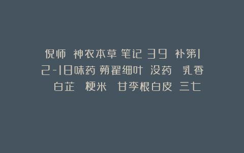 倪师：《神农本草》笔记（39③）补第12-18味药（蒴翟细叶  没药  乳香  白芷  粳米  甘李根白皮  三七）