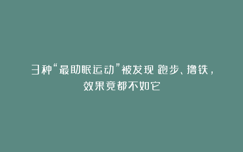 3种“最助眠运动”被发现！跑步、撸铁，效果竟都不如它