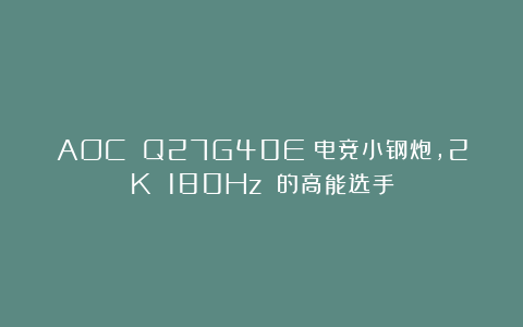AOC Q27G40E：电竞小钢炮，2K 180Hz 的高能选手