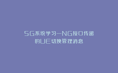 5G系统学习—NG接口传递的UE切换管理消息