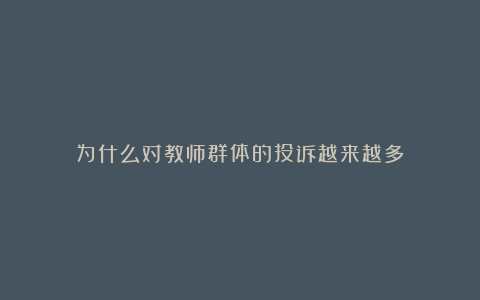 为什么对教师群体的投诉越来越多？