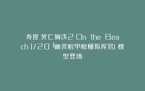 寿屋《死亡搁浅2：On the Beach》1/20「幽灵机甲棺桶指挥官」模型登场