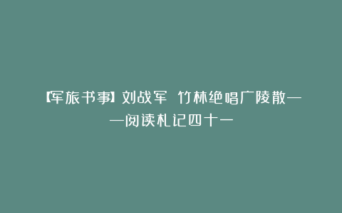 【军旅书事】刘战军||竹林绝唱广陵散——阅读札记四十一