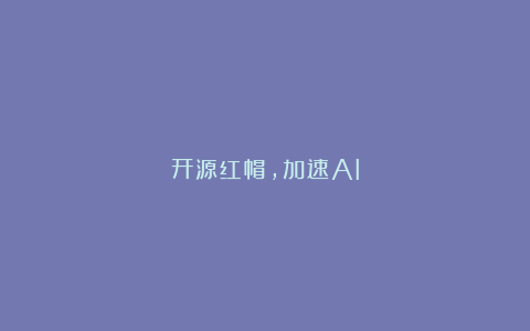 开源红帽，加速AI