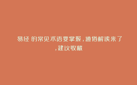 《易经》的常见术语要掌握，通俗解读来了，建议收藏！