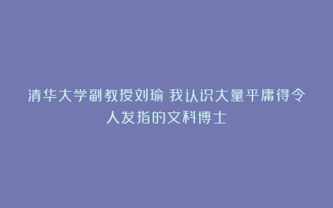 清华大学副教授刘瑜:我认识大量平庸得令人发指的文科博士