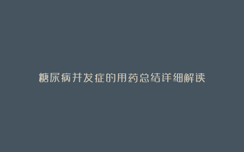 糖尿病并发症的用药总结详细解读