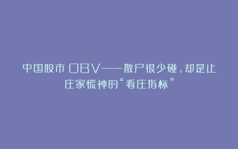 中国股市：OBV——散户很少碰，却是让庄家慌神的“看庄指标”