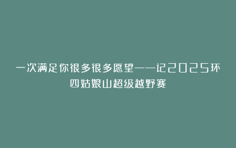一次满足你很多很多愿望——记2025环四姑娘山超级越野赛