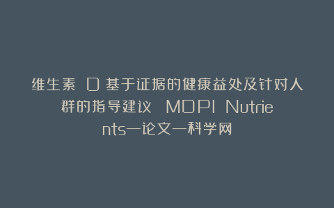 维生素 D:基于证据的健康益处及针对人群的指导建议| MDPI Nutrients—论文—科学网