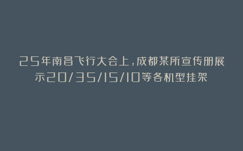 25年南昌飞行大会上，成都某所宣传册展示20/35/15/10等各机型挂架☆☆☆☆☆★