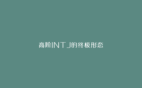 高阶INTJ的终极形态