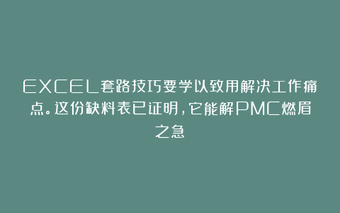 EXCEL套路技巧要学以致用解决工作痛点。这份缺料表已证明，它能解PMC燃眉之急！