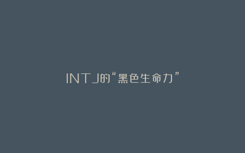 INTJ的“黑色生命力”