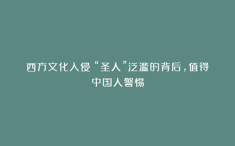 西方文化入侵：“圣人”泛滥的背后，值得中国人警惕