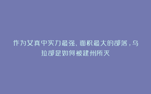 作为女真中实力最强、面积最大的部落，乌拉部是如何被建州所灭