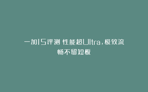 一加15评测：性能超Ultra，极致流畅不留短板