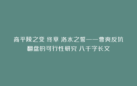 高平陵之变(终章)洛水之誓——曹爽反抗翻盘的可行性研究(八千字长文)