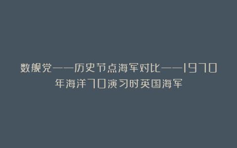 数舰党——历史节点海军对比——1970年海洋70演习时英国海军